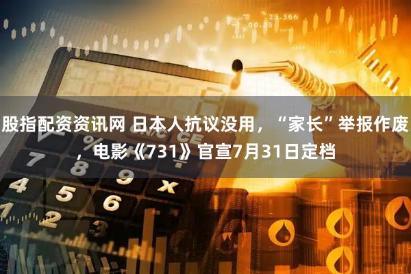 股指配资资讯网 日本人抗议没用，“家长”举报作废，电影《731》官宣7月31日定档