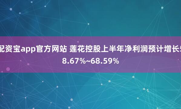配资宝app官方网站 莲花控股上半年净利润预计增长58.67%~68.59%