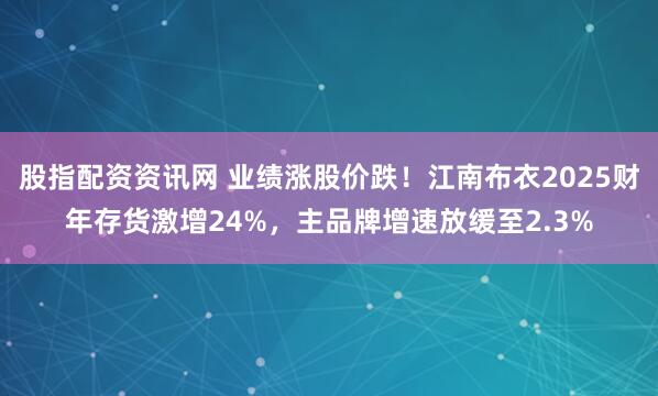 股指配资资讯网 业绩涨股价跌！江南布衣2025财年存货激增24%，主品牌增速放缓至2.3%