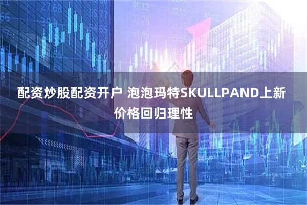 配资炒股配资开户 泡泡玛特SKULLPAND上新 价格回归理性