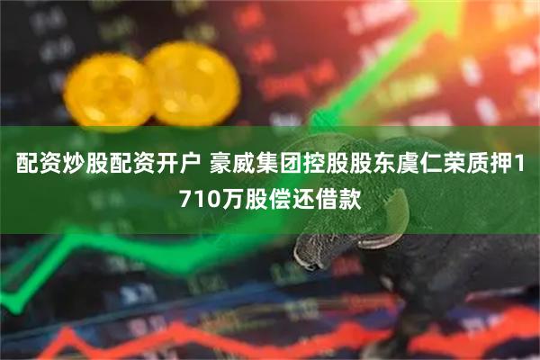 配资炒股配资开户 豪威集团控股股东虞仁荣质押1710万股偿还借款