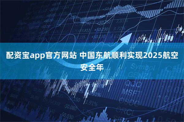 配资宝app官方网站 中国东航顺利实现2025航空安全年
