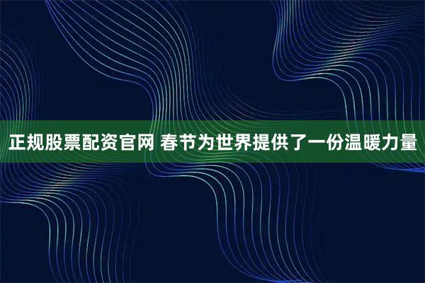 正规股票配资官网 春节为世界提供了一份温暖力量