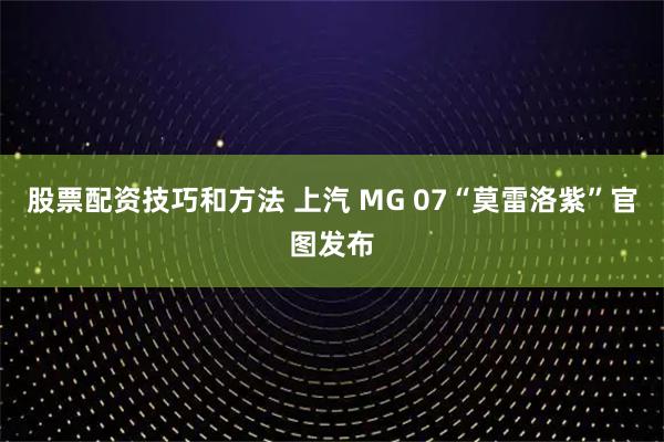 股票配资技巧和方法 上汽 MG 07“莫雷洛紫”官图发布