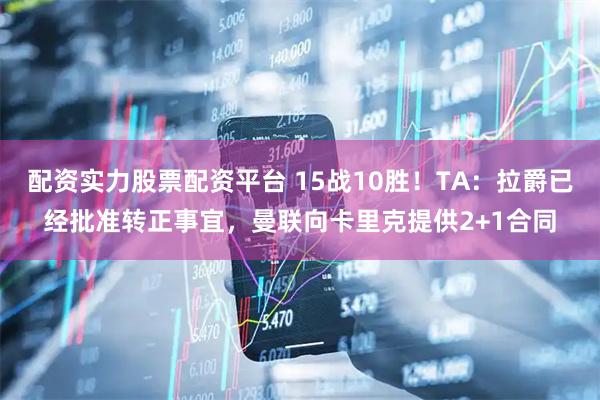 配资实力股票配资平台 15战10胜！TA：拉爵已经批准转正事宜，曼联向卡里克提供2+1合同